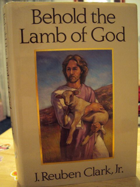 BEHOLD THE LAMB OF GOD by J Reuben Clark Jr. (LDS BOOK  